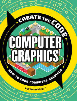 Create the Code: Computer Graphics By Max Wainewright Cover Image
