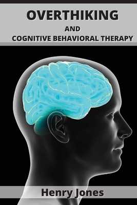 Overthinking and Cognitive Behavioral Therapy: Putting a stop to Overthinking with practical Mindfulness exercises By Henry Jones Cover Image