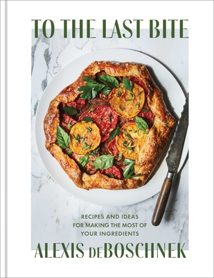 To the Last Bite: Recipes and Ideas for Making the Most of Your Ingredients Cover Image