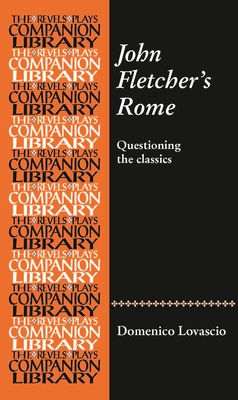 John Fletcher's Rome: Questioning the Classics (Revels Plays Companion Library) By Domenico Lovascio Cover Image