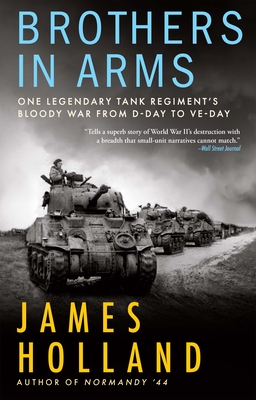 Brothers in Arms: One Legendary Tank Regiment's Bloody War from D-Day to Ve-Day By James Holland Cover Image