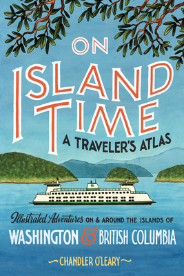 On Island Time: A Traveler's Atlas: Illustrated Adventures on and around the Islands of Washington and British Columbia (Drawn The Road)