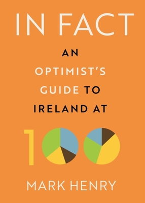 In Fact: An Optimist's Guide to Ireland at 100 By Mark Henry Cover Image