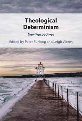 Theological Determinism: New Perspectives By Peter Furlong (Editor), Leigh Vicens (Editor) Cover Image