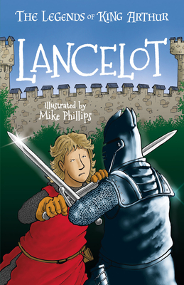 The Legends of King Arthur: Lancelot By Tracey Mayhew (Retold by), Mike Phillips (Illustrator) Cover Image