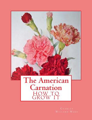 The American Carnation: How to Grow It By Roger Chambers (Introduction by), Charles Willard Ward Cover Image