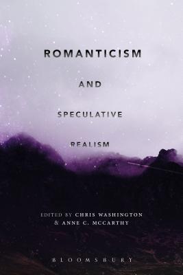 Romanticism and Speculative Realism By Chris Washington (Editor), Anne C. McCarthy (Editor) Cover Image