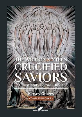 The World's Sixteen Crucified Saviors: or Christianity before Christ Cover Image