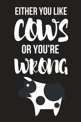 Either You Like Cows or You're Wrong: Funny Birthday Cow Gifts for Her / Mom / Wife - Small Diary / Notebook 6 X 9 Cover Image