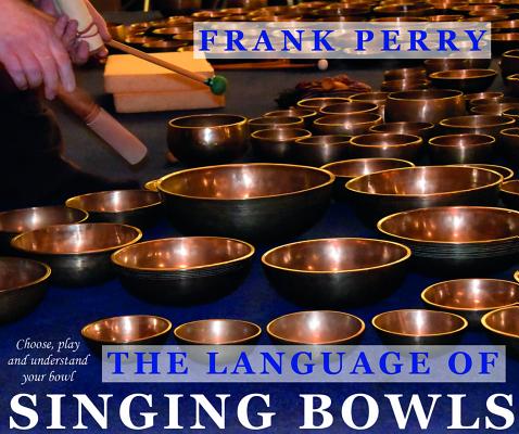 The Language of Singing Bowls: How to Choose, Play and Understand Your Bowl By Frank Perry Cover Image
