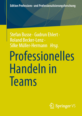 Professionelles Handeln in Und Von Teams (Edition Professions- Und Professionalisierungsforschung #16)