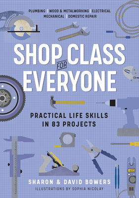 Shop Class for Everyone: Practical Life Skills in 83 Projects: Plumbing · Wood & Metalwork · Electrical · Mechanical · Domestic Repair Cover Image