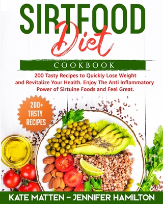 Sirtfood Diet Cookbook: 200 Tasty Recipes to Quickly Lose Weight and Revitalize Your Health. Enjoy The Anti Inflammatory Power of Sirtuine Foo By Jennifer Hamilton, Kate Matten Cover Image