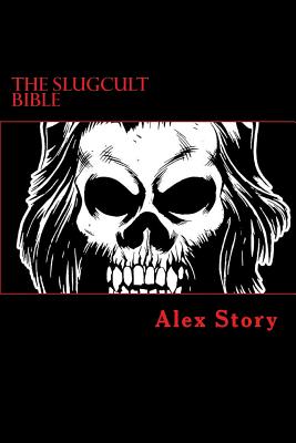 The Slugcult Bible: The Complete Alex Story Lyrical-Ritual Compendium
