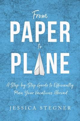 From Paper to Plane: A Step-by-Step Guide to Efficiently Plan Vacations Abroad By Jessica Lee Stegner Cover Image