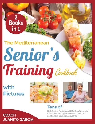 The Mediterranean Senior's Training Cookbook with Pictures [2 in 1]: Tens of High Protein Recipes and Effortless Workouts to Improve Your Optimal Heal Cover Image