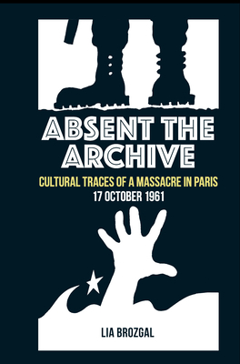 Absent the Archive: Cultural Traces of a Massacre in Paris, 17 October 1961 (Contemporary French and Francophone Cultures #73) Cover Image