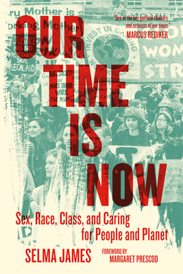 Our Time Is Now: Sex, Race, Class, and Caring for People and Planet By Selma James, Nina López (Editor), Margaret Prescod (Foreword by) Cover Image