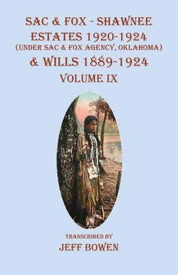 Sac & Fox - Shawnee Estates 1920-1924 (Under The Sac & Fox Agency, Oklahoma) & Wills 1889-1924: Volume IX By Jeff Bowen (Transcribed by) Cover Image