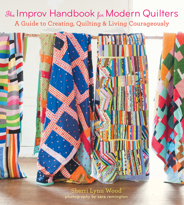 The Improv Handbook for Modern Quilters: A Guide to Creating, Quilting, and Living Courageously Cover Image