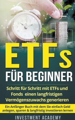ETFs für Beginner: Schritt für Schritt mit ETF und Fonds einen langfristigen Vermögenszuwachs generieren - Ein Anfänger Buch mit dem Sie By Investment Academy Cover Image