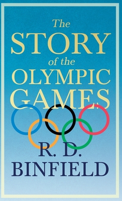 The Story of the Olympic Games;With the Extract 'Classical Games' by Francis Storr By R. D. Binfield, Francis Storr (Essay by) Cover Image