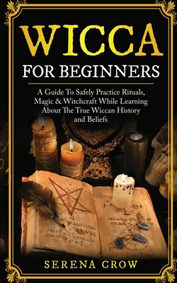 Wicca for Beginners A Guide to Safely Practice Rituals Magic and