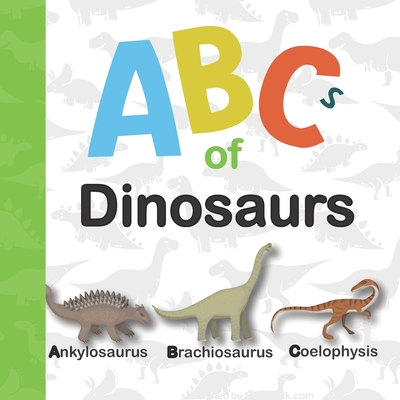 Abc of Dinosaurs: Dinosaur Abc for Kids Who Really Love Dinosaurs ( Reptile Books for Toddlers ) Cover Image
