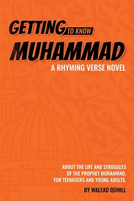 Getting to Know Muhammad: a Rhyming Verse Novel, About the Life and Struggles of the Prophet Muhammad, for Teenagers and Young Adults. By Walead Quhill Cover Image