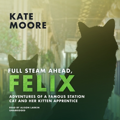 Full Steam Ahead, Felix: Adventures of a Famous Station Cat and Her Kitten Apprentice Cover Image