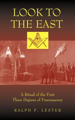Look to the East: A Ritual of the First Three Degrees of Freemasonry By Ralph P. Lester Cover Image