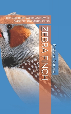 Zebra Finch: The Complete Guide On How To Care For Your Zebra Finch Cover Image