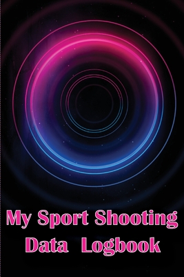 My Sport Shooting Data Logbook: Keep Record Date, Time, Location, Firearm, Scope Type, Ammunition, Distance, Powder, Primer, Brass, Diagram Pages with By Melany Stokes Cover Image