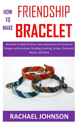 How to Make Friendship Bracelet: Bracelets to Make & Share, Easy  Instructions for Dozens of Designs and Variations; Braiding, Knotting,  Stripes, Diamo (Paperback)
