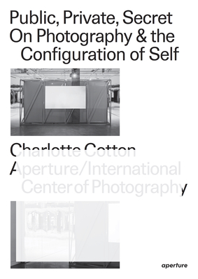 Public, Private, Secret: On Photography and the Configuration of Self By Charlotte Cotton, Marina Chao (Editor), Pauline Vermare (Editor) Cover Image