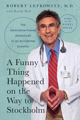 A Funny Thing Happened on the Way to Stockholm: The Adrenaline-Fueled Adventures of an Accidental Scientist By Robert J. Lefkowitz, M.D., Randy Hall Cover Image