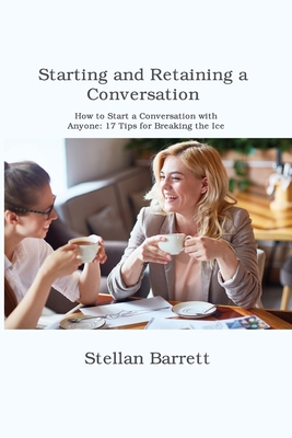 Starting and Retaining a Conversation: How to Start a Conversation with Anyone: 17 Tips for Breaking the Ice Cover Image