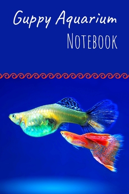 Guppy Aquarium Notebook: Customized Guppy Fish Keeper Maintenance Tracker For All Your Aquarium Needs. Great For Logging Water Testing, Water C Cover Image
