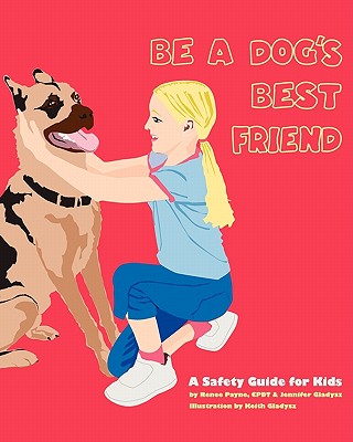 Be A Dog's Best Friend: A Safety Guide for Kids By Jennifer Gladysz, Renee Payne Cover Image