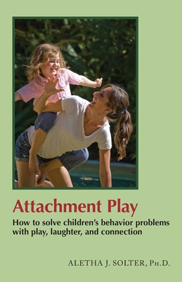 Attachment Play: How to solve children's behavior problems with play, laughter, and connection Cover Image