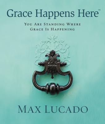 Grace Happens Here: You Are Standing Where Grace Is Happening By Max Lucado Cover Image