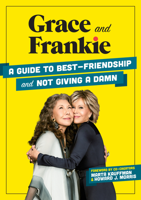 Grace and Frankie: A Guide to Best-Friendship and Not Giving a Damn Cover Image