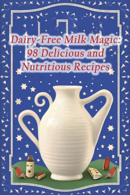 Dairy-Free Milk Magic: 98 Delicious and Nutritious Recipes By Savory Fusion Den Cover Image