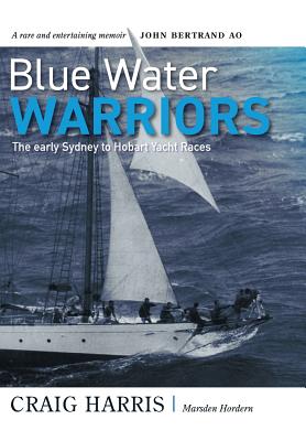 Blue Water Warriors: The Early Sydney to Hobart Yacht Races By Craig Harris, Marsden Hordern, John Bertrand (Foreword by) Cover Image