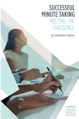 Successful Minute Taking - Meeting the Challenge: How to Prepare, Write and Organise Agendas and Minutes of Meetings. Your Role as the Minute Taker an (Skills Training Course) By Heather Baker, Margaret Greenhall (Editor) Cover Image
