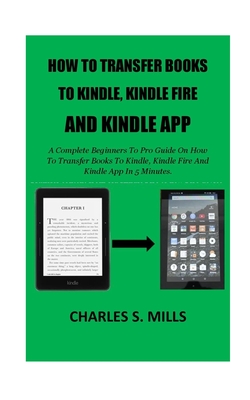 Cover for How To Transfer Books To Kindle, Kindle Fire And Kindle App: A Complete Beginners To Pro Guide On How To Transfer Books To Kindle, Kindle Fire And Kin
