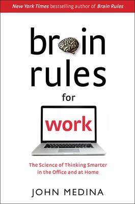Brain Rules for Work: The Science of Thinking Smarter in the Office and at Home By John Medina Cover Image