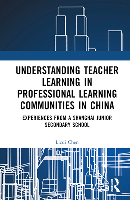 Understanding Teacher Learning in Professional Learning Communities in China: Experiences from a Shanghai Junior Secondary School By Licui Chen Cover Image