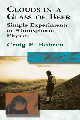 Clouds in a Glass of Beer: Simple Experiments in Atmospheric Physics By Craig F. Bohren Cover Image