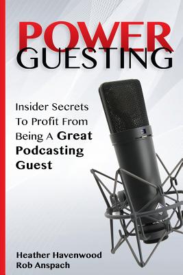 Power Guesting: Insider Secrets To Profit From Being A Great Podcasting Guest By Rob Anspach, Heather Havenwood Cover Image